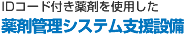 IDコード付き薬剤を使用した 薬剤管理システム支援設備